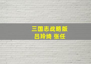 三国志战略版 吕玲绮 张任